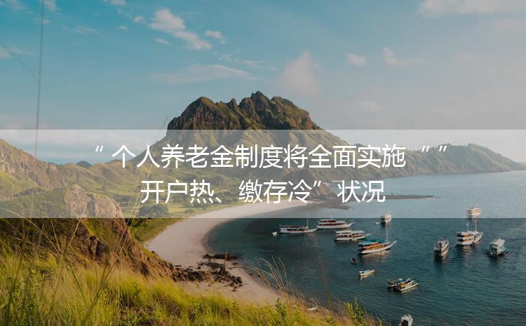 个人养老金制度将全面实施,却遭遇“开户热、缴存冷”
